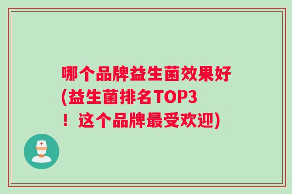 哪个品牌益生菌效果好(益生菌排名TOP3！这个品牌最受欢迎)
