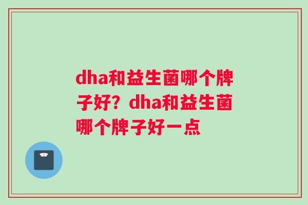 dha和益生菌哪个牌子好？dha和益生菌哪个牌子好一点