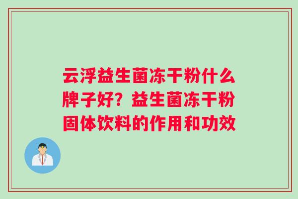 云浮益生菌冻干粉什么牌子好？益生菌冻干粉固体饮料的作用和功效