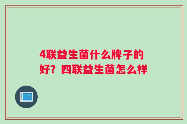 4联益生菌什么牌子的好？四联益生菌怎么样
