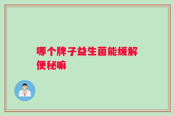 哪个牌子益生菌能缓解便秘嘛