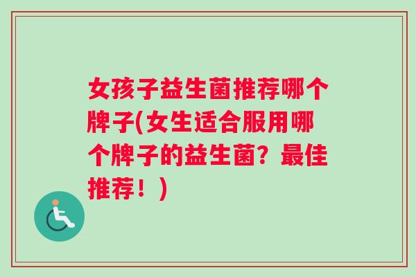 女孩子益生菌推荐哪个牌子(女生适合服用哪个牌子的益生菌？最佳推荐！)