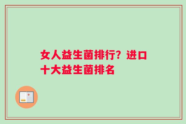 女人益生菌排行？进口十大益生菌排名