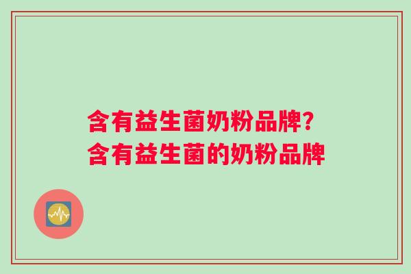 含有益生菌奶粉品牌？含有益生菌的奶粉品牌