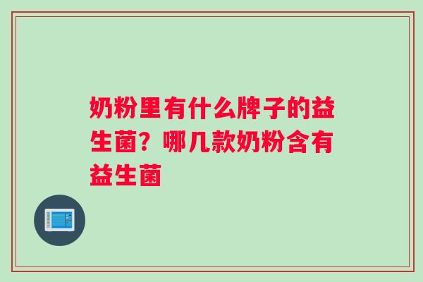 奶粉里有什么牌子的益生菌？哪几款奶粉含有益生菌
