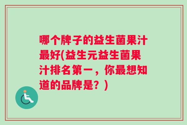哪个牌子的益生菌果汁最好(益生元益生菌果汁排名第一，你最想知道的品牌是？)