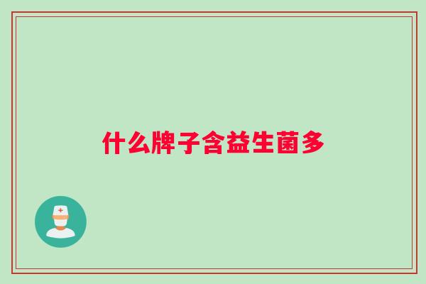 什么牌子含益生菌多 什么牌子含益生菌多