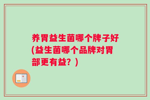 养胃益生菌哪个牌子好(益生菌哪个品牌对胃部更有益？)