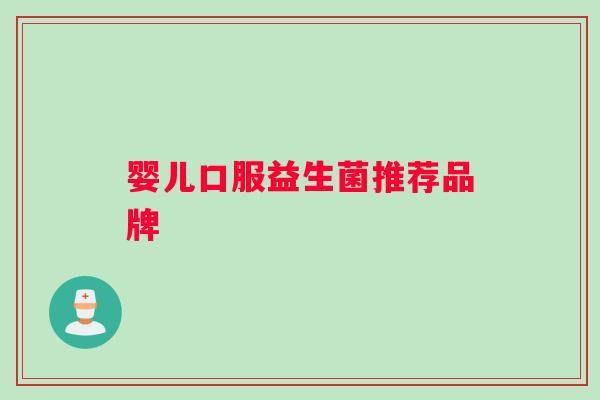 婴儿口服益生菌推荐品牌 婴儿口服益生菌推荐品牌