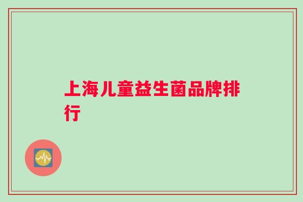 上海儿童益生菌品牌排行