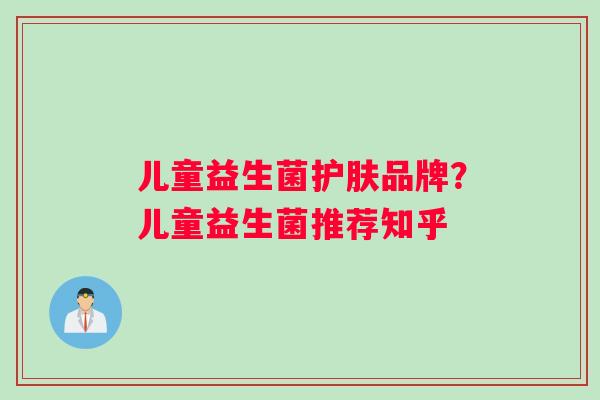 儿童益生菌护肤品牌？儿童益生菌推荐知乎