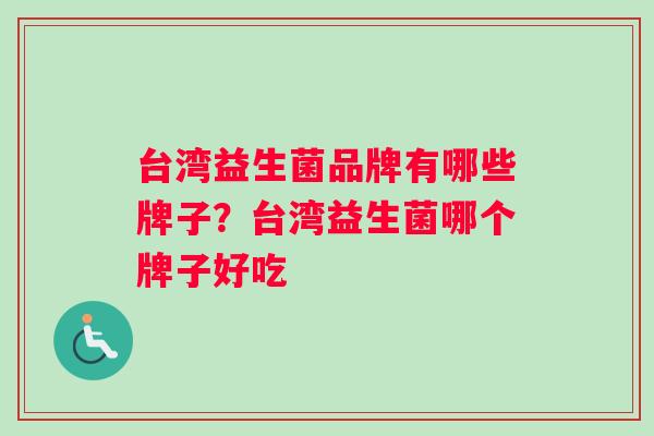 台湾益生菌品牌有哪些牌子？台湾益生菌哪个牌子好吃