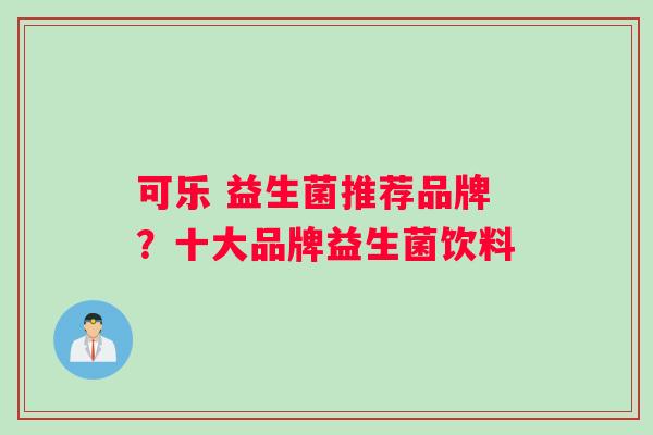 可乐 益生菌推荐品牌？十大品牌益生菌饮料