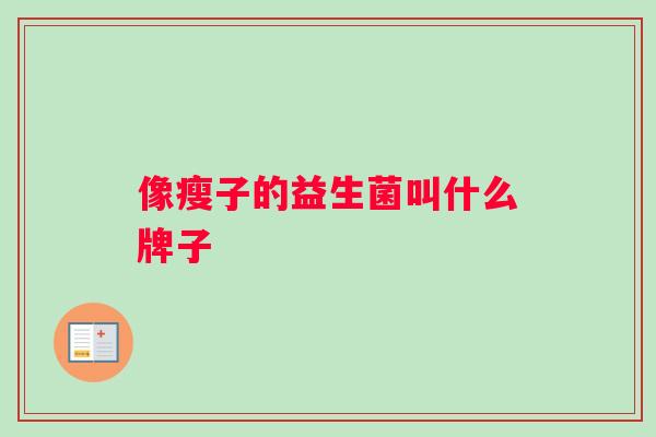 像瘦子的益生菌叫什么牌子