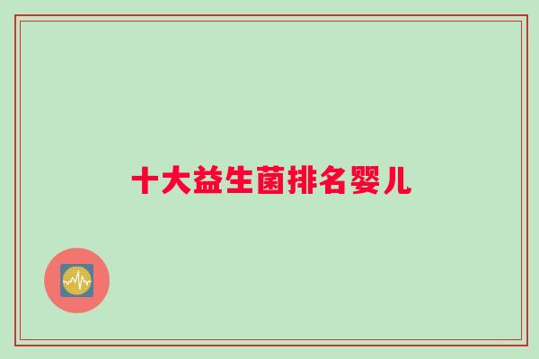十大益生菌排名婴儿 十大益生菌排名婴儿