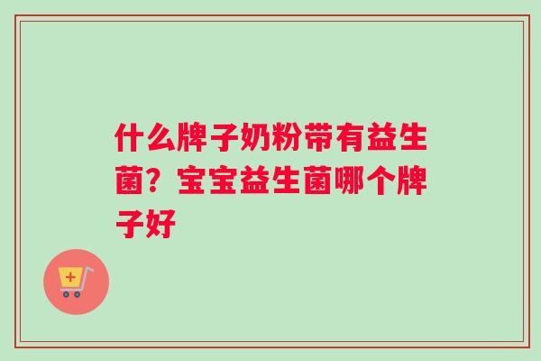 什么牌子奶粉带有益生菌？宝宝益生菌哪个牌子好
