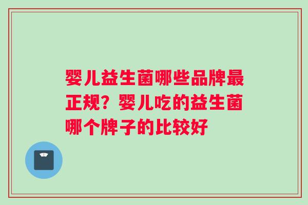婴儿益生菌哪些品牌正规？婴儿吃的益生菌哪个牌子的比较好