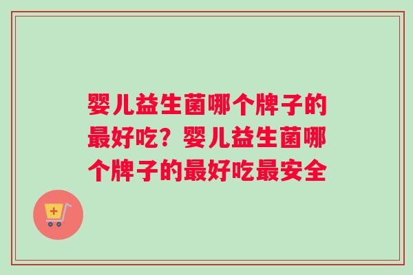 婴儿益生菌哪个牌子的最好吃？婴儿益生菌哪个牌子的最好吃最安全