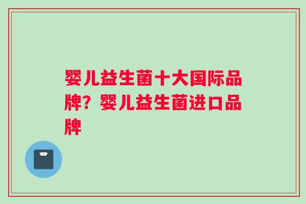 婴儿益生菌十大国际品牌？婴儿益生菌进口品牌