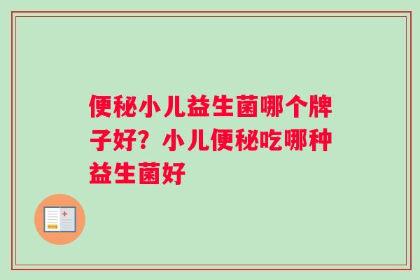小儿益生菌哪个牌子好？小儿吃哪种益生菌好