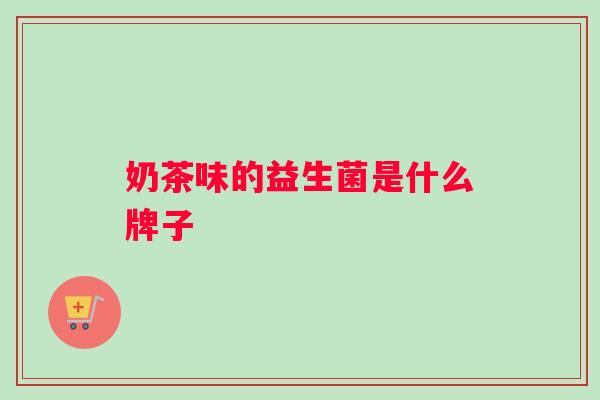 奶茶味的益生菌是什么牌子 奶茶味的益生菌是什么牌子