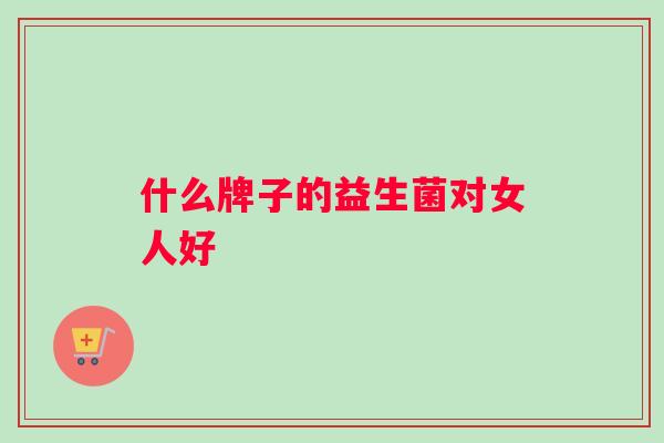 什么牌子的益生菌对女人好