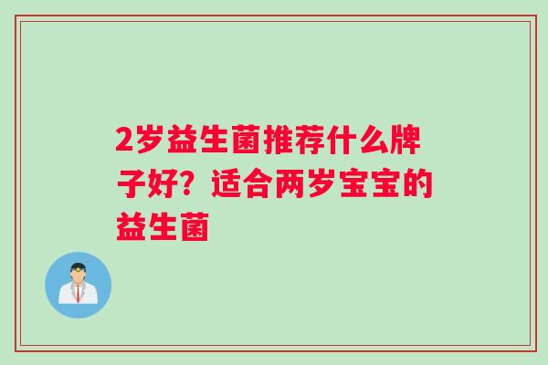 2岁益生菌推荐什么牌子好？适合两岁宝宝的益生菌