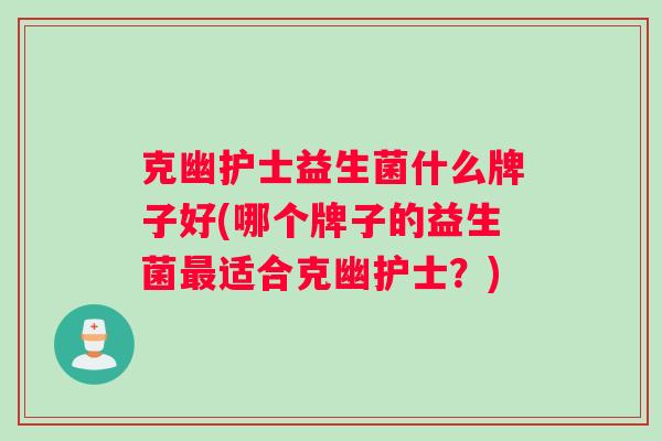 克幽护士益生菌什么牌子好(哪个牌子的益生菌适合克幽护士？)