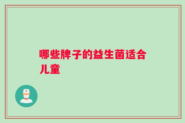 哪些牌子的益生菌适合儿童