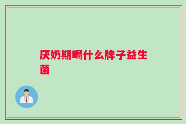 厌奶期喝什么牌子益生菌