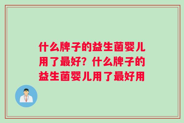 什么牌子的益生菌婴儿用了最好？什么牌子的益生菌婴儿用了最好用
