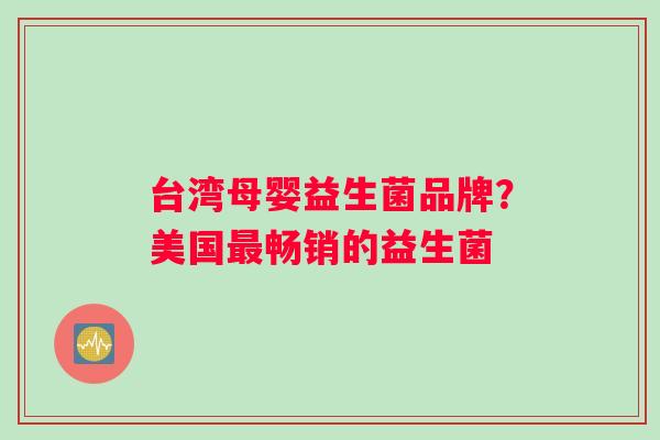 台湾母婴益生菌品牌？美国畅销的益生菌