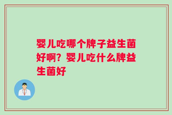 婴儿吃哪个牌子益生菌好啊？婴儿吃什么牌益生菌好