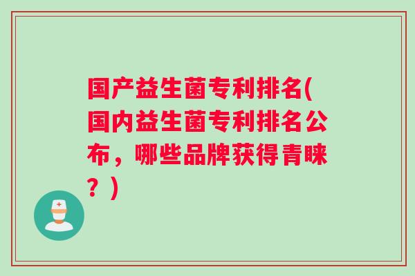 国产益生菌专利排名(国内益生菌专利排名公布，哪些品牌获得青睐？)