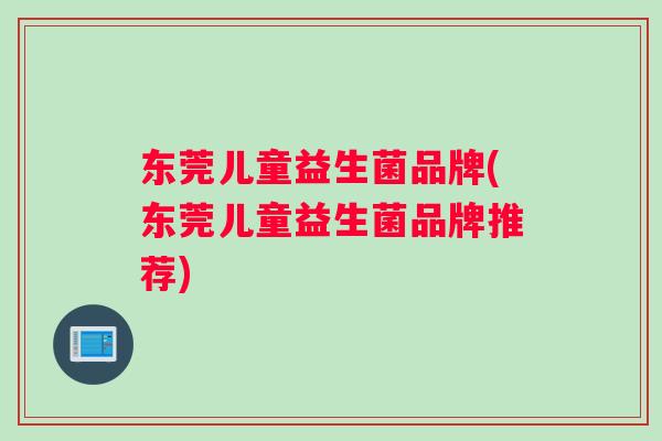 东莞儿童益生菌品牌(东莞儿童益生菌品牌推荐)