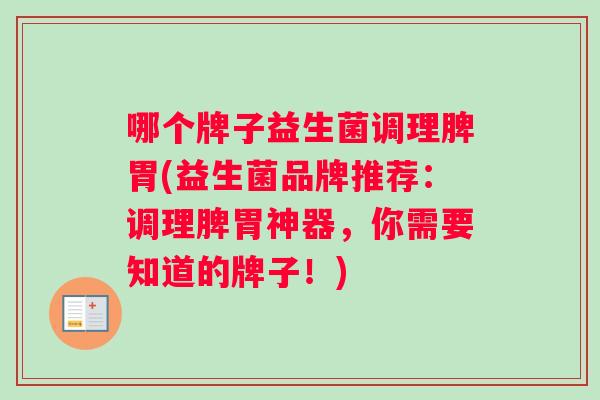哪个牌子益生菌调理脾胃(益生菌品牌推荐：调理脾胃神器，你需要知道的牌子！)