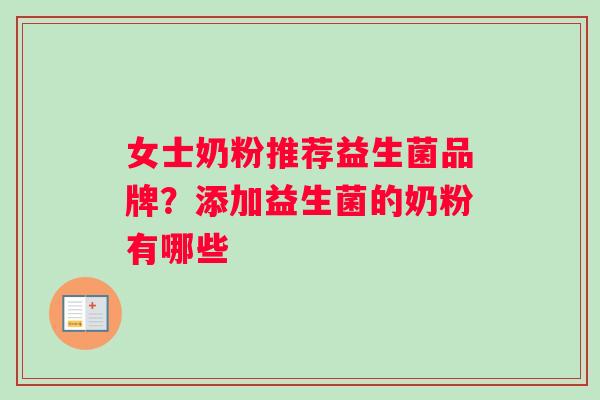 女士奶粉推荐益生菌品牌？添加益生菌的奶粉有哪些