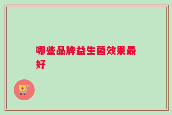 哪些品牌益生菌效果好