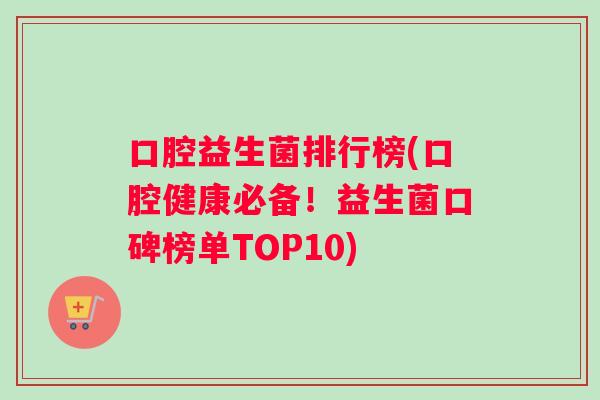 口腔益生菌排行榜(口腔健康必备！益生菌口碑榜单TOP10)