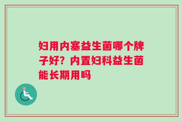妇用内塞益生菌哪个牌子好？内置益生菌能长期用吗