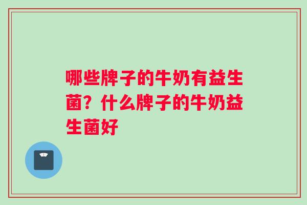 哪些牌子的牛奶有益生菌？什么牌子的牛奶益生菌好