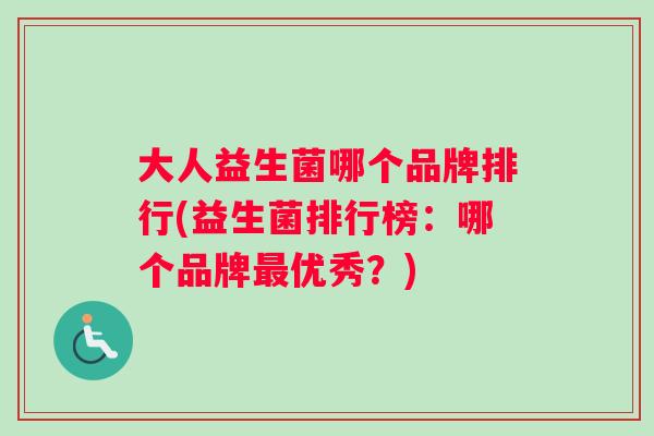 大人益生菌哪个品牌排行(益生菌排行榜：哪个品牌最优秀？)