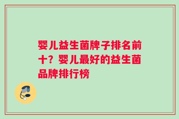 婴儿益生菌牌子排名前十？婴儿好的益生菌品牌排行榜