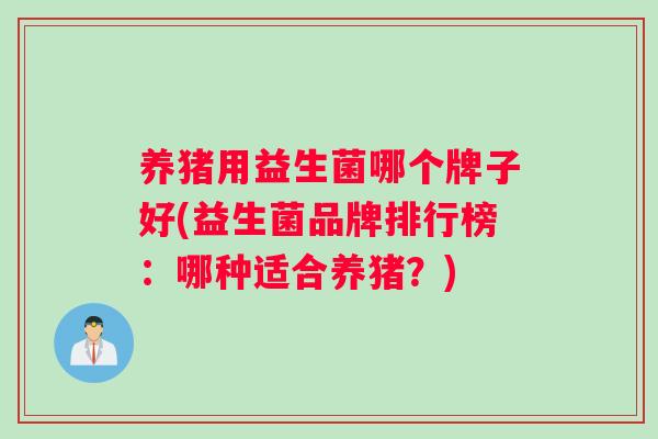 养猪用益生菌哪个牌子好(益生菌品牌排行榜：哪种适合养猪？)