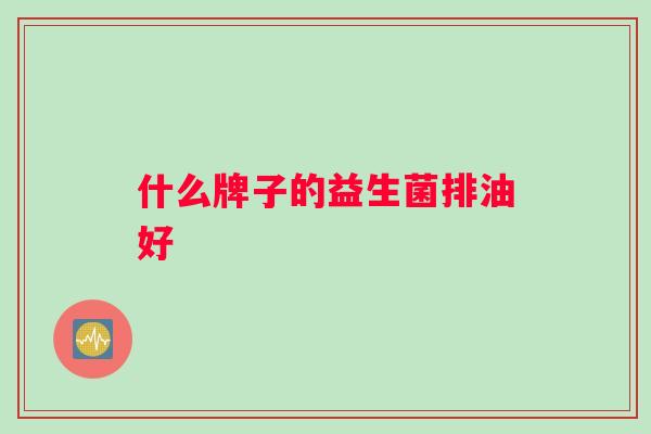 什么牌子的益生菌排油好