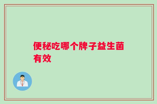 便秘吃哪个牌子益生菌有效