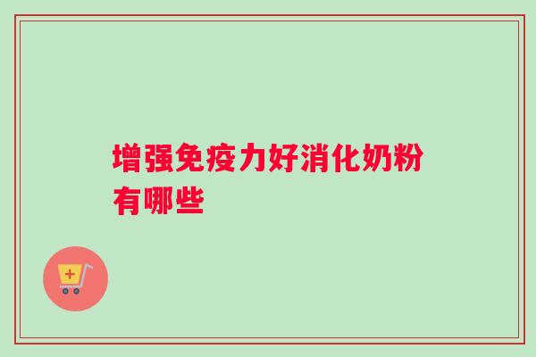 增强力好消化奶粉有哪些