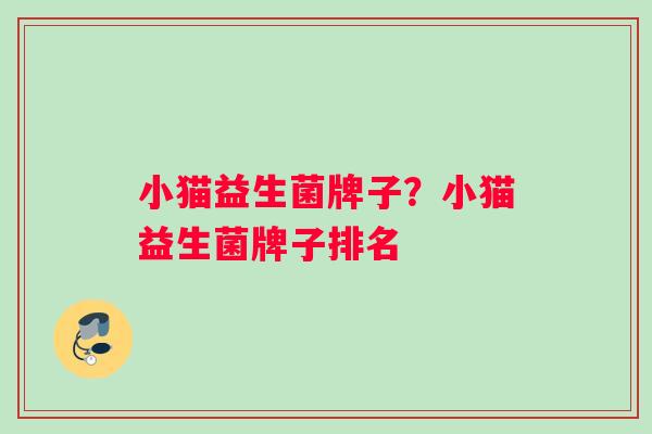 小猫益生菌牌子？小猫益生菌牌子排名