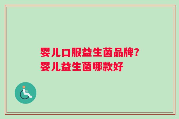 婴儿口服益生菌品牌？婴儿益生菌哪款好