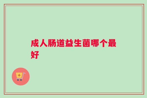 成人肠道益生菌哪个最好